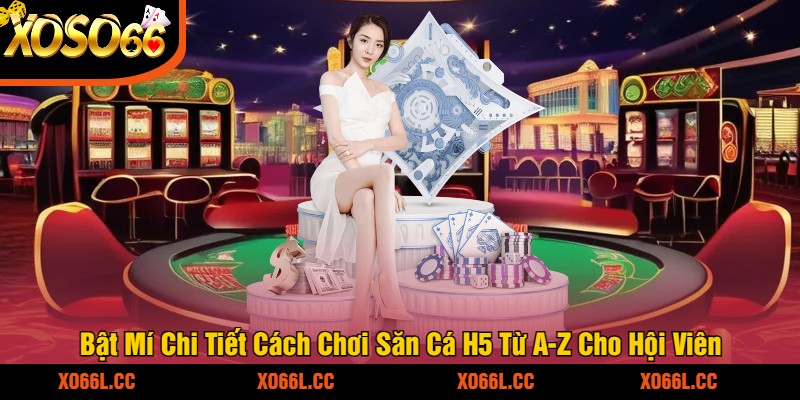 Bật Mí Chi Tiết Cách Chơi Săn Cá H5 Từ A-Z Cho Hội Viên
