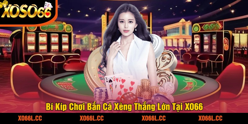 Bí Kíp Chơi Bắn Cá Xèng Thắng Lớn Tại XO66
