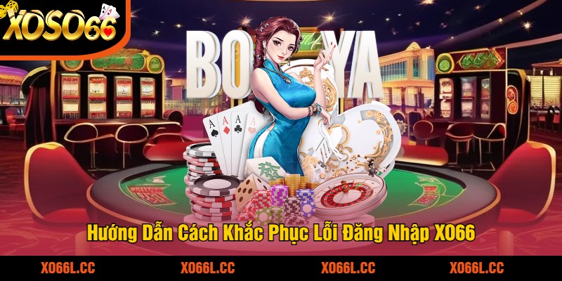 Hướng Dẫn Cách Khắc Phục Lỗi Đăng Nhập XO66