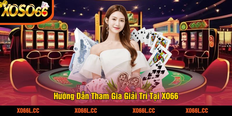 Hướng Dẫn Tham Gia Giải Trí Tại XO66