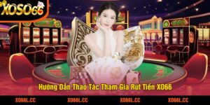 Hướng Dẫn Thao Tác Tham Gia Rút Tiền XO66