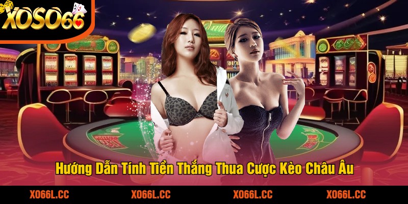 Hướng Dẫn Tính Tiền Thắng Thua Cược Kèo Châu Âu