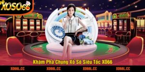 Khám Phá Chung Xổ Số Siêu Tốc XO66