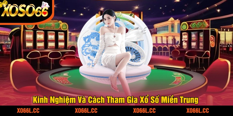 Kinh Nghiệm Và Cách Tham Gia Xổ Số Miền Trung
