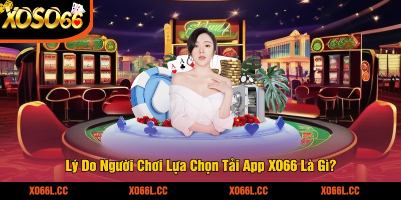 Lý Do Người Chơi Lựa Chọn Tải App XO66 Là Gì