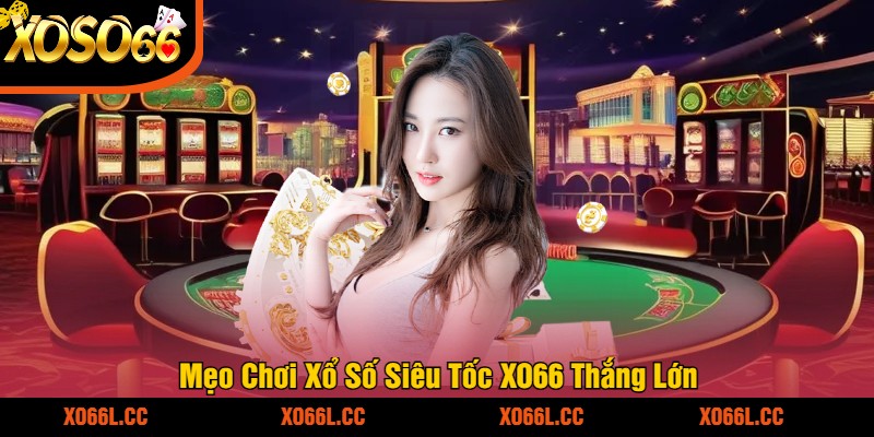 Mẹo Chơi Xổ Số Siêu Tốc XO66 Thắng Lớn