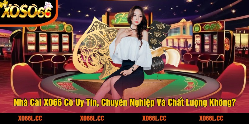 Nhà Cái XO66 Có Uy Tín, Chuyên Nghiệp Và Chất Lượng Không