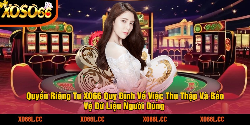 Quyền Riêng Tư XO66 Quy Định Về Việc Thu Thập Và Bảo Vệ Dữ Liệu Người Dùng