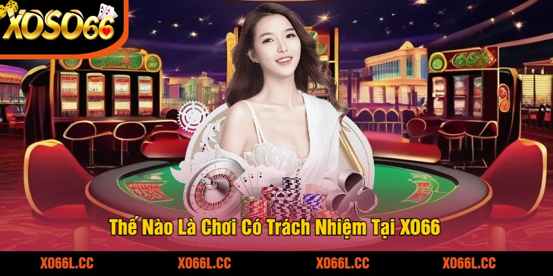Thế Nào Là Chơi Có Trách Nhiệm Tại XO66