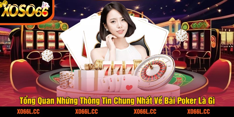 Tổng Quan Những Thông Tin Chung Nhất Về Bài Poker Là Gì