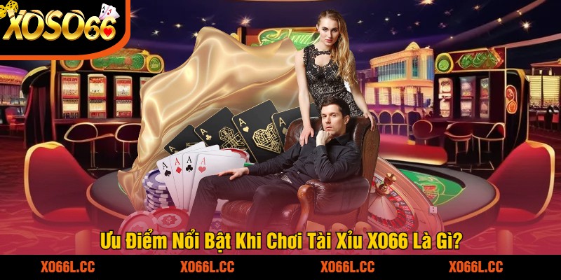 Ưu Điểm Nổi Bật Khi Chơi Tài Xỉu XO66 Là Gì
