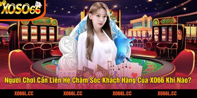 Nguoi-Choi-Can-Lien-He-Cham-Soc-Khach-Hang-Cua-XO66-Khi-Nao